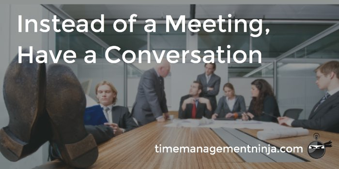 Instead of a meeting have a conversation