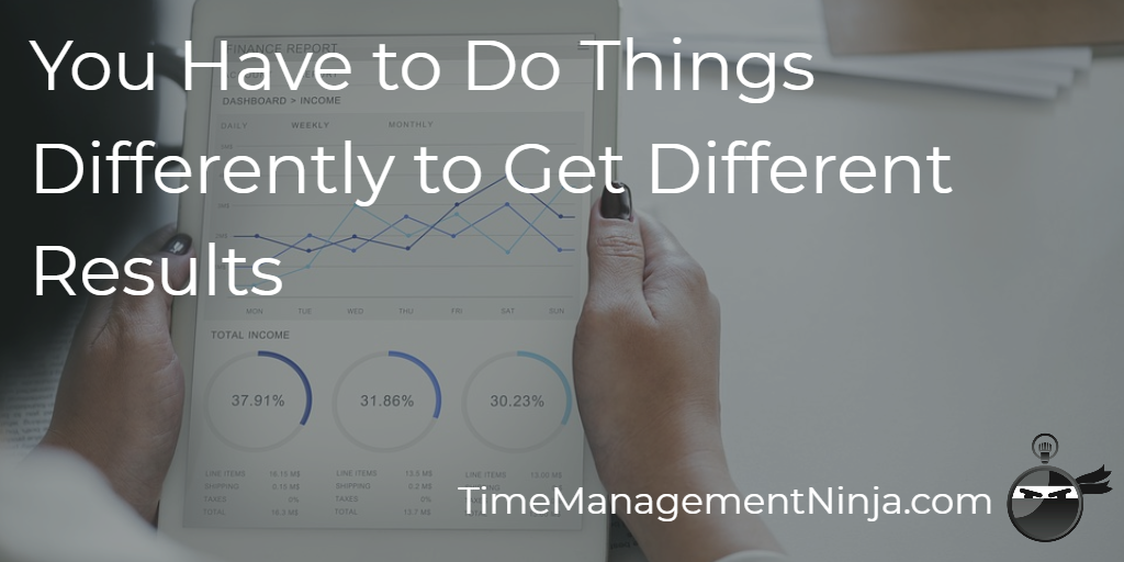 You Have To Do Things Differently To Get Different Results Time 