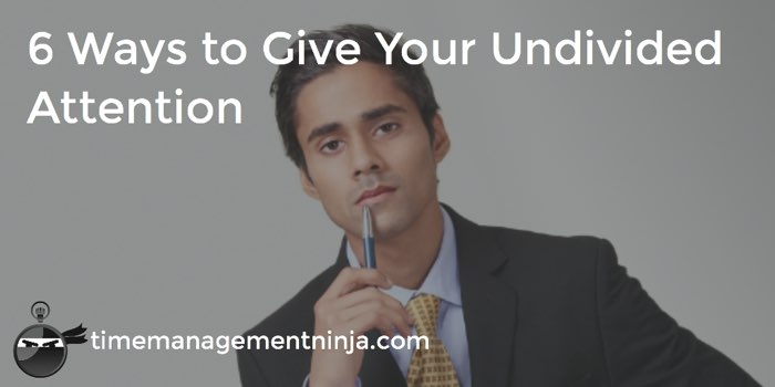 6 Ways To Give Your Undivided Attention Time Management Ninja