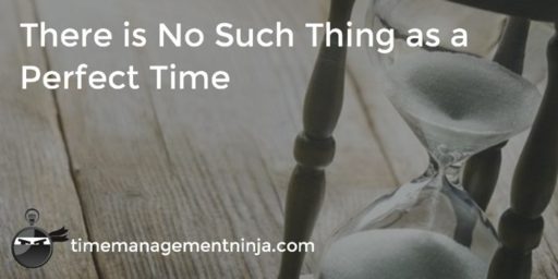 There is No Such Thing as a Perfect Time – Time Management Ninja