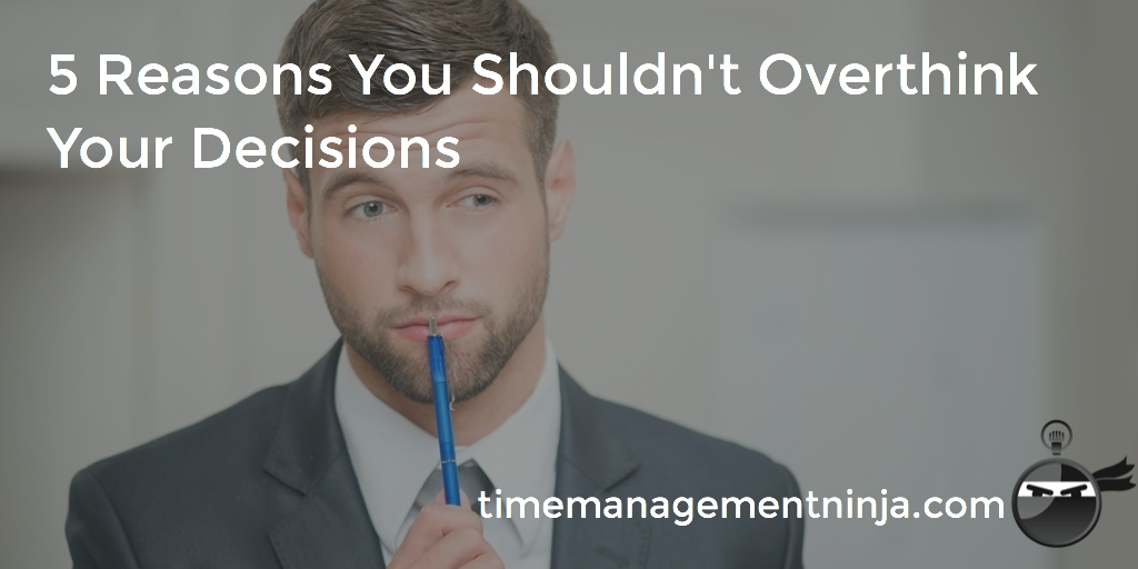 5 Reasons You Shouldn’t Overthink Your Decisions – Time Management Ninja