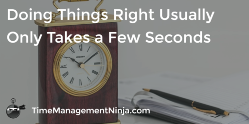 Doing Things Right Usually Only Takes a Few Seconds – Time Management Ninja